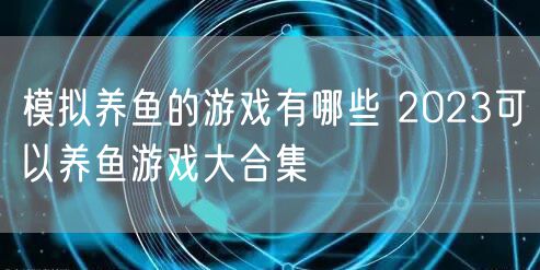 模拟养鱼的游戏有哪些 2023可以养鱼游戏大合集