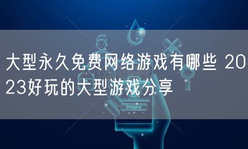 大型永久免费网络游戏有哪些 2023好玩的大型游戏分享