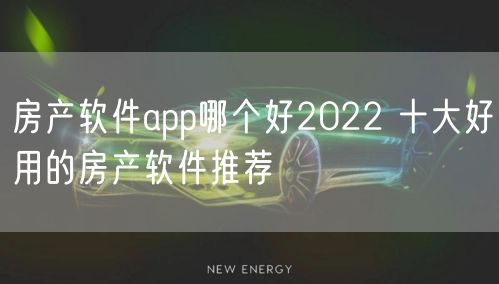 房产软件app哪个好2022 十大好用的房产软件推荐