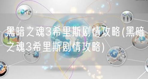 黑暗之魂3希里斯剧情攻略(黑暗之魂3希里斯剧情攻略)