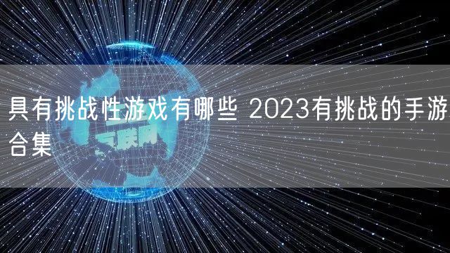 具有挑战性游戏有哪些 2023有挑战的手游合集