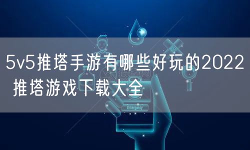 5v5推塔手游有哪些好玩的2022 推塔游戏下载大全