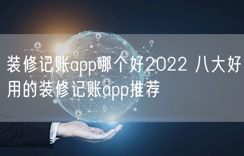 装修记账app哪个好2022 八大好用的装修记账app推荐