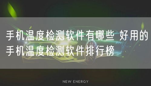 手机温度检测软件有哪些 好用的手机温度检测软件排行榜
