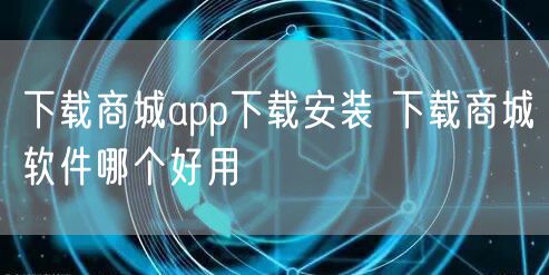 下载商城app下载安装 下载商城软件哪个好用