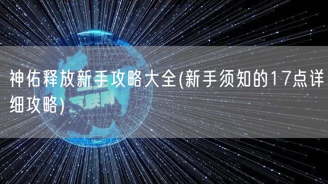 神佑释放新手攻略大全(新手须知的17点详细攻略)