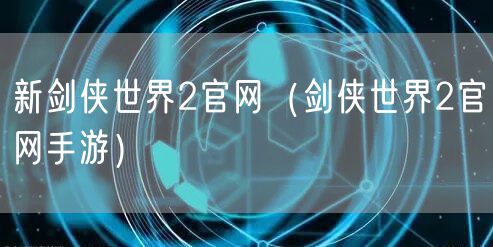 新剑侠世界2官网(剑侠世界2官网手游)