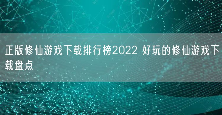 正版修仙游戏下载排行榜2022 好玩的修仙游戏下载盘点