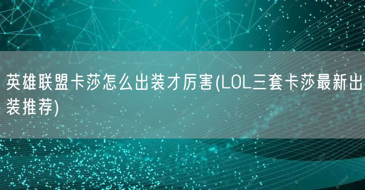 英雄联盟卡莎怎么出装才厉害(LOL三套卡莎最新出装推荐)