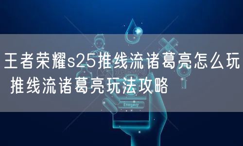 王者荣耀s25推线流诸葛亮怎么玩 推线流诸葛亮玩法攻略