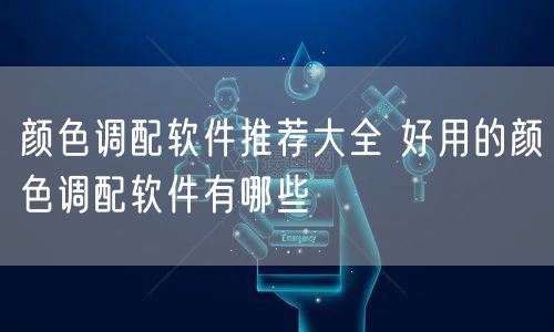 颜色调配软件推荐大全 好用的颜色调配软件有哪些