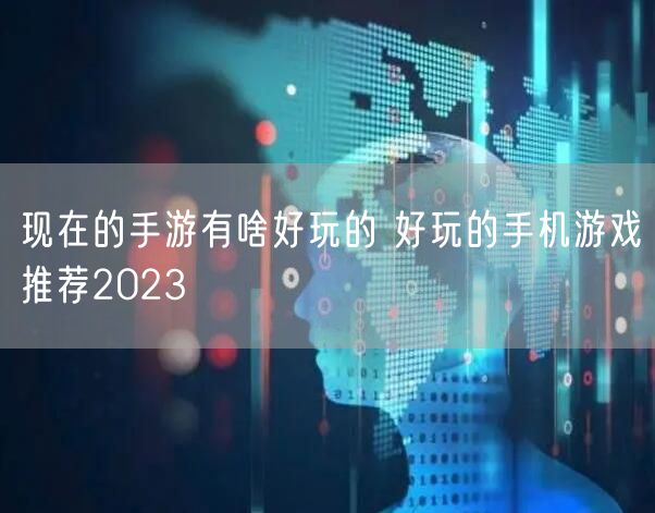 现在的手游有啥好玩的 好玩的手机游戏推荐2023