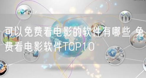 可以免费看电影的软件有哪些 免费看电影软件TOP10