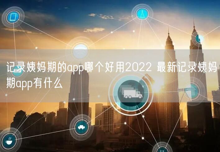 记录姨妈期的app哪个好用2022 最新记录姨妈期app有什么