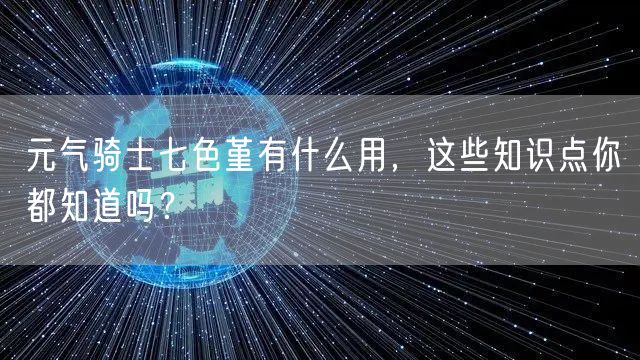 元气骑士七色堇有什么用，这些知识点你都知道吗？