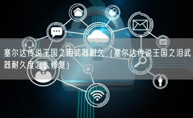 塞尔达传说王国之泪武器耐久（塞尔达传说王国之泪武器耐久度怎么修复）