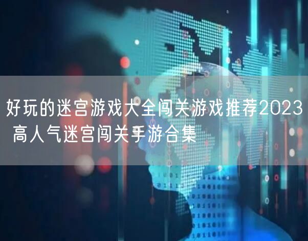 好玩的迷宫游戏大全闯关游戏推荐2023 高人气迷宫闯关手游合集