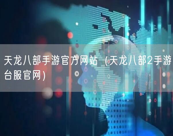 天龙八部手游官方网站（天龙八部2手游台服官网）