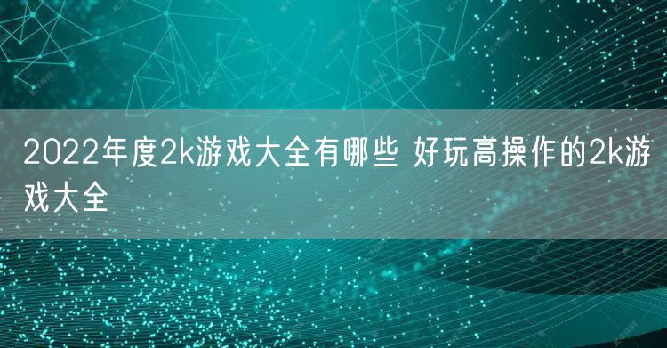 2022年度2k游戏大全有哪些 好玩高操作的2k游戏大全
