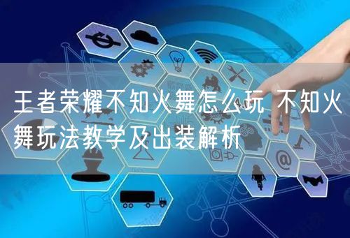 王者荣耀不知火舞怎么玩 不知火舞玩法教学及出装解析