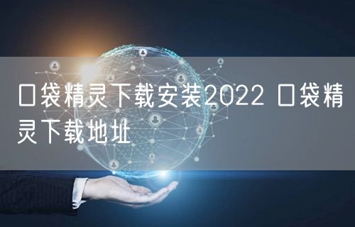 口袋精灵下载安装2022 口袋精灵下载地址