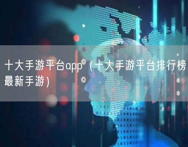 十大手游平台app（十大手游平台排行榜最新手游）