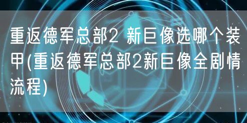 重返德军总部2 新巨像选哪个装甲(重返德军总部2新巨像全剧情流程)