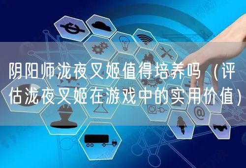 阴阳师泷夜叉姬值得培养吗（评估泷夜叉姬在游戏中的实用价值）