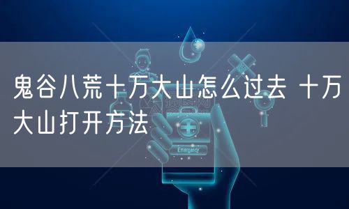 鬼谷八荒十万大山怎么过去 十万大山打开方法