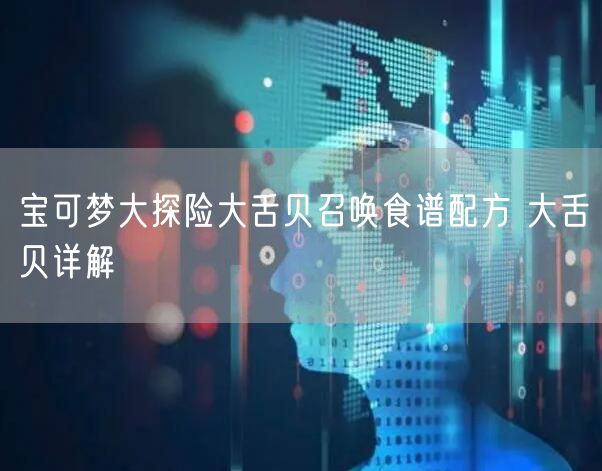 宝可梦大探险大舌贝召唤食谱配方 大舌贝详解