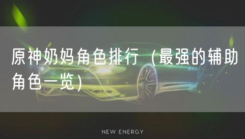 原神奶妈角色排行(最强的辅助角色一览)