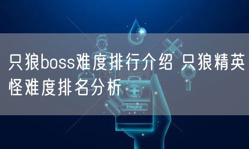 只狼boss难度排行介绍 只狼精英怪难度排名分析
