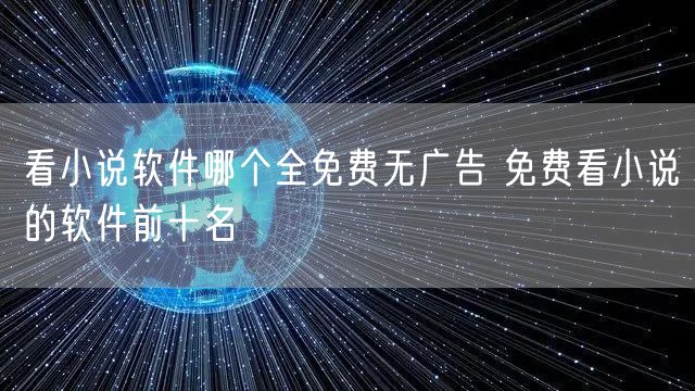 看小说软件哪个全免费无广告 免费看小说的软件前十名