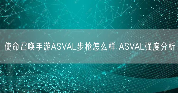 使命召唤手游ASVAL步枪怎么样 ASVAL强度分析