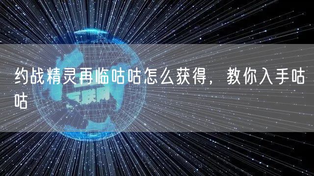 约战精灵再临咕咕怎么获得，教你入手咕咕