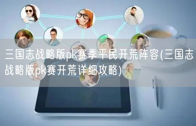 三国志战略版pk赛季平民开荒阵容(三国志战略版pk赛开荒详细攻略)