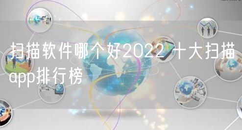 扫描软件哪个好2022 十大扫描app排行榜