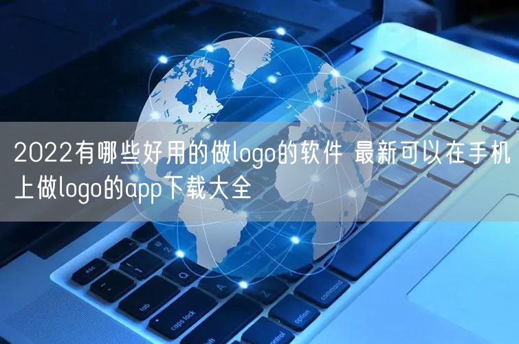 2022有哪些好用的做logo的软件 最新可以在手机上做logo的app下载大全