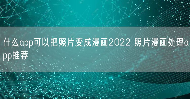 什么app可以把照片变成漫画2022 照片漫画处理app推荐