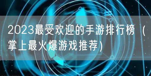 2023最受欢迎的手游排行榜（掌上最火爆游戏推荐）