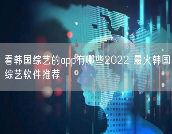 看韩国综艺的app有哪些2022 最火韩国综艺软件推荐