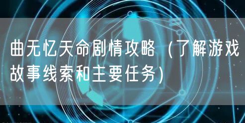 曲无忆天命剧情攻略（了解游戏故事线索和主要任务）