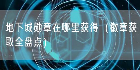 地下城勋章在哪里获得（徽章获取全盘点）