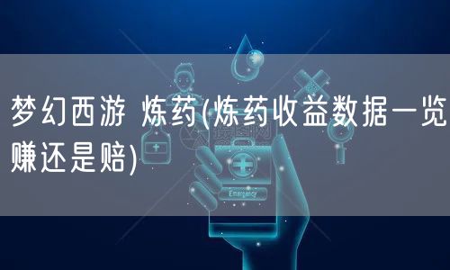 梦幻西游 炼药(炼药收益数据一览赚还是赔)