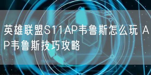 英雄联盟S11AP韦鲁斯怎么玩 AP韦鲁斯技巧攻略