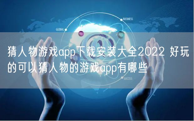 猜人物游戏app下载安装大全2022 好玩的可以猜人物的游戏app有哪些
