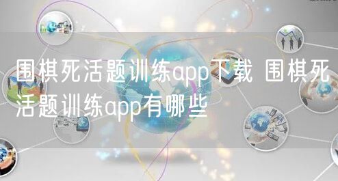 围棋死活题训练app下载 围棋死活题训练app有哪些