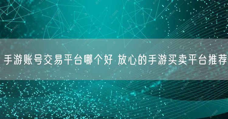 手游账号交易平台哪个好 放心的手游买卖平台推荐