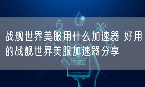 战舰世界美服用什么加速器 好用的战舰世界美服加速器分享