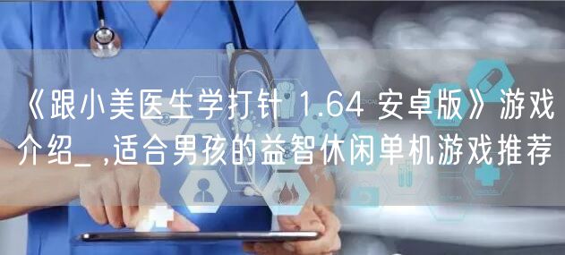 《跟小美医生学打针 1.64 安卓版》游戏介绍_ ,适合男孩的益智休闲单机游戏推荐